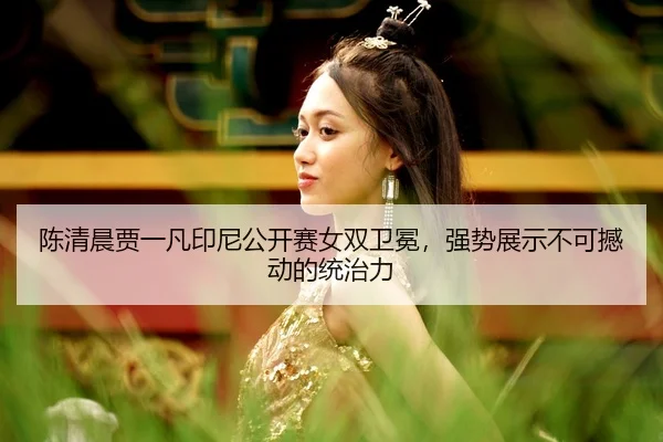 chen-qing-chen-jia-yi-fan-yin-ni-gong-kai-sai-nv-shuang-wei-mian-qiang-shi-zhan-shi-bu-ke-han-dong-de-tong-zhi-li-2-839.jpg