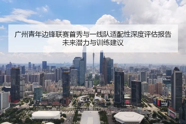 广州青年边锋联赛首秀与一线队适配性深度评估报告未来潜力与训练建议