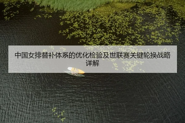 中国女排替补体系的优化检验及世联赛关键轮换战略详解